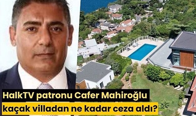 HalkTV patronu Cafer Mahiroğlu kaçak villadan ne kadar ceza aldı?