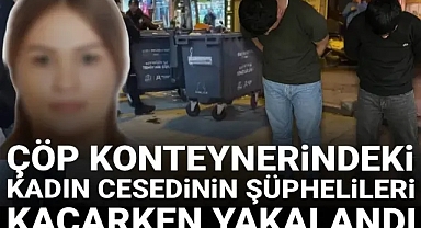 Çöp konteynerinde ceset bulunmuştu: Şüpheliler yurt dışına kaçarken yakalandı