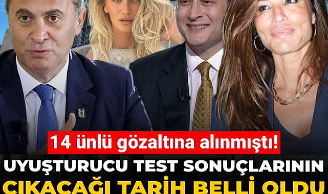 14 ünlü gözaltına alınmıştı! Uyuşturucu test sonuçlarının çıkacağı tarih belli oldu