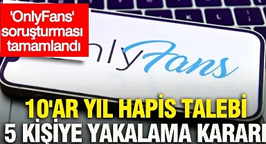 'OnlyFans' soruşturması tamamlandı: 10'ar yıl hapis talebi, 5 kişiye yakalama kararı