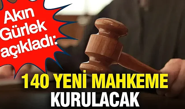 Akın Gürlek açıkladı: 140 yeni mahkeme kurulacak